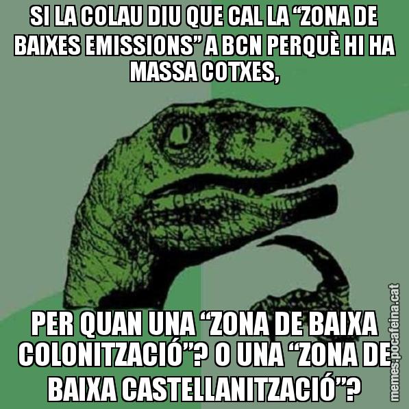 SI LA COLAU DIU QUE CAL LA “ZONA DE BAIXES EMISSIONS” A BCN PERQUÈ HI HA MASSA COTXES, PER QUAN UNA “ZONA DE BAIXA COLONITZACIÓ”? O UNA “ZONA DE BAIXA CASTELLANITZACIÓ”? - Philosoraptor