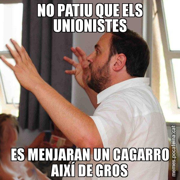 NO PATIU QUE ELS UNIONISTES ES MENJARAN UN CAGARRO AIXÍ DE GROS - Oriol Junqueras