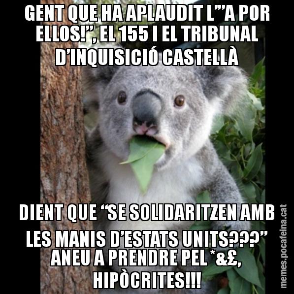 GENT QUE HA APLAUDIT L’”A POR ELLOS!”, EL 155 I EL TRIBUNAL D’INQUISICIÓ CASTELLÀ DIENT QUE “SE SOLIDARITZEN AMB LES MANIS D’ESTATS UNITS???” ANEU A PRENDRE PEL *&£, HIPÒCRITES!!! - Koala Cant Believe It