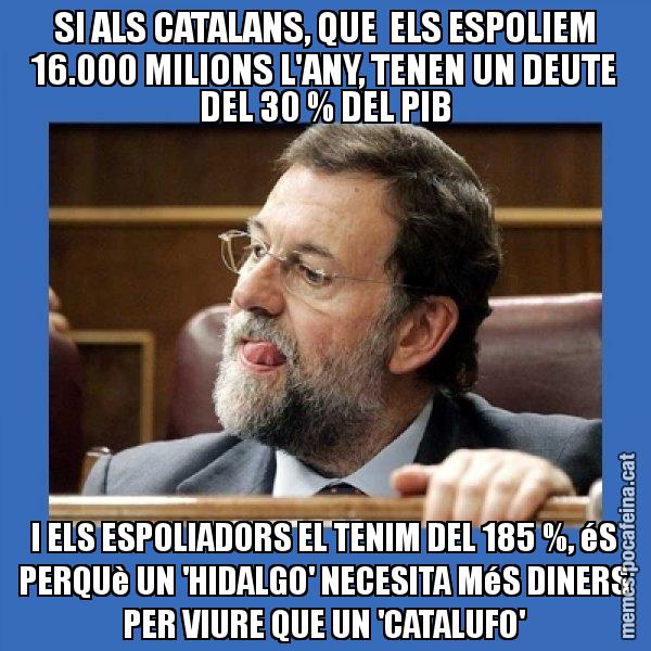 SI ALS CATALANS, QUE ELS ESPOLIEM 16.000 MILIONS L'ANY, TENEN UN DEUTE DEL 30 % DEL PIB I ELS ESPOLIADORS EL TENIM DEL 185 %, éS PERQUè UN 'HIDALGO' NECESITA MéS DINERS PER VIURE QUE UN 'CATALUFO' - Mmmmmariano Rajoy