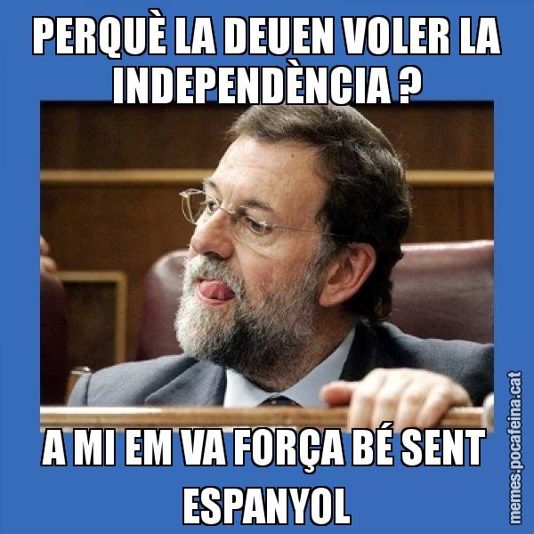 PERQUÈ LA DEUEN VOLER LA INDEPENDÈNCIA ? A MI EM VA FORÇA BÉ SENT ESPANYOL - Mmmmmariano Rajoy