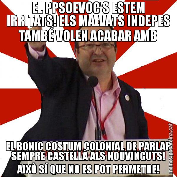 EL PPSOEVOC’S ESTEM IRRITATS! ELS MALVATS INDEPES TAMBÉ VOLEN ACABAR AMB EL BONIC COSTUM COLONIAL DE PARLAR SEMPRE CASTELLÀ ALS NOUVINGUTS! AIXÒ SÍ QUE NO ES POT PERMETRE! - Miquel Iceta