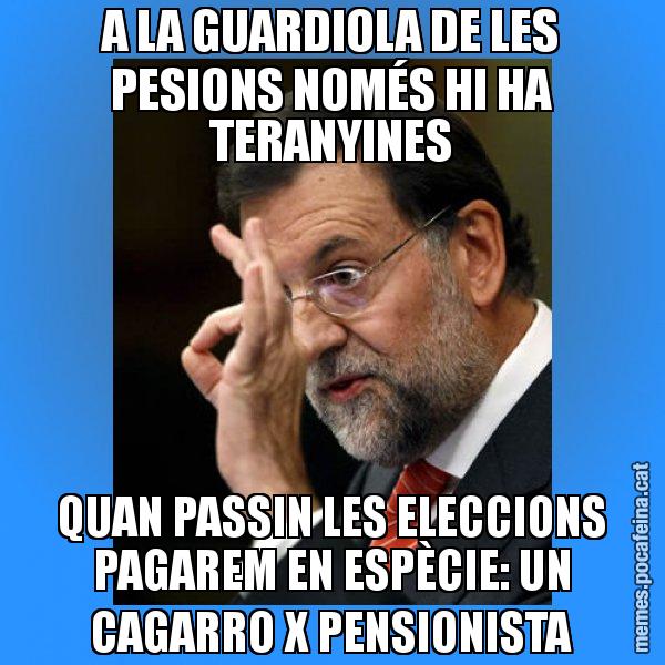 A LA GUARDIOLA DE LES PESIONS NOMÉS HI HA TERANYINES QUAN PASSIN LES ELECCIONS PAGAREM EN ESPÈCIE: UN CAGARRO X PENSIONISTA - Rajoy Zero