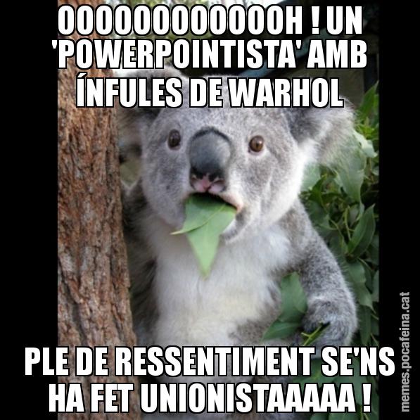 OOOOOOOOOOOOH ! UN 'POWERPOINTISTA' AMB ÍNFULES DE WARHOL PLE DE RESSENTIMENT SE'NS HA FET UNIONISTAAAAA ! - Koala Cant Believe It
