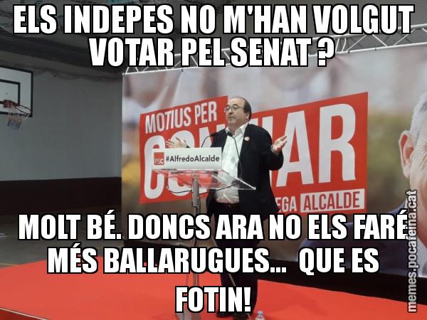 ELS INDEPES NO M'HAN VOLGUT VOTAR PEL SENAT ? MOLT BÉ. DONCS ARA NO ELS FARÉ MÉS BALLARUGUES...  QUE ES FOTIN!
