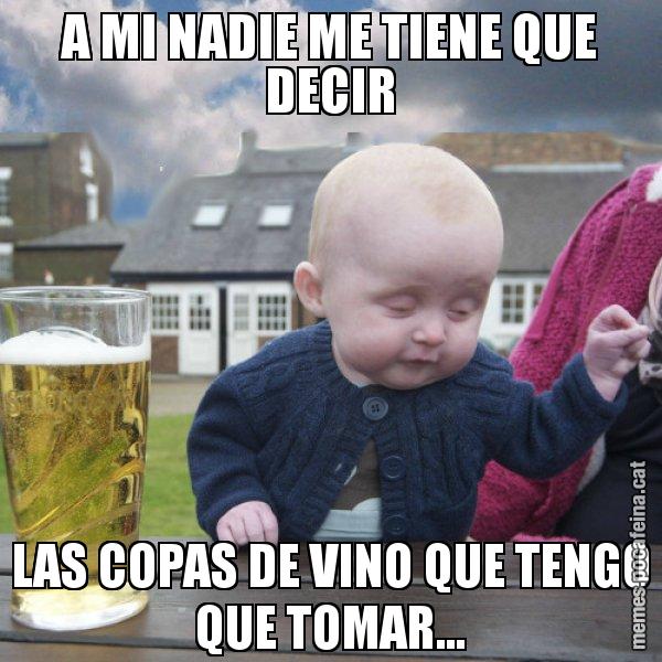 A MI NADIE ME TIENE QUE DECIR LAS COPAS DE VINO QUE TENGO QUE TOMAR... - El nen begut