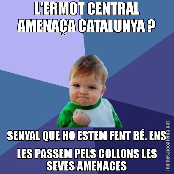 L'ERMOT CENTRAL AMENAÇA CATALUNYA ? SENYAL QUE HO ESTEM FENT BÉ. ENS LES PASSEM PELS COLLONS LES SEVES AMENACES - Success Kid