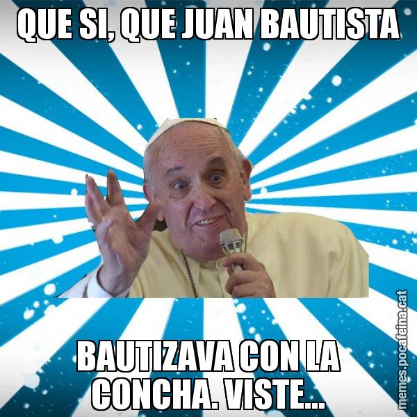 QUE SI, QUE JUAN BAUTISTA BAUTIZAVA CON LA CONCHA. VISTE... - Papa Francisco