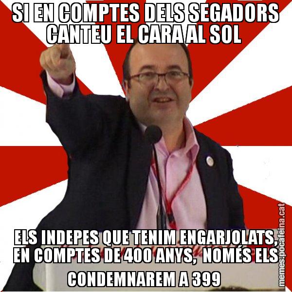 SI EN COMPTES DELS SEGADORS CANTEU EL CARA AL SOL ELS INDEPES QUE TENIM ENGARJOLATS, EN COMPTES DE 400 ANYS, NOMÉS ELS CONDEMNAREM A 399 - Miquel Iceta