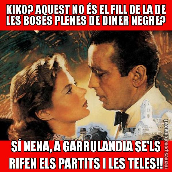 KIKO? AQUEST NO ÉS EL FILL DE LA DE LES BOSES PLENES DE DINER NEGRE? SÍ NENA, A GARRULANDIA SE'LS RIFEN ELS PARTITS I LES TELES!!