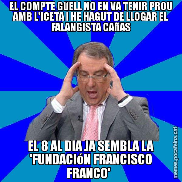 EL COMPTE GüELL NO EN VA TENIR PROU AMB L'ICETA I HE HAGUT DE LLOGAR EL FALANGISTA CAñAS EL 8 AL DIA JA SEMBLA LA 'FUNDACIóN FRANCISCO FRANCO' - Cuní Telepatia