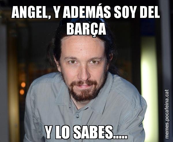 ANGEL, Y ADEMÁS SOY DEL BARÇA Y LO SABES.....