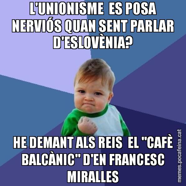 L'UNIONISME ES POSA NERVIÓS QUAN SENT PARLAR D'ESLOVÈNIA? HE DEMANT ALS REIS EL "CAFÈ BALCÀNIC" D'EN FRANCESC MIRALLES - Success Kid