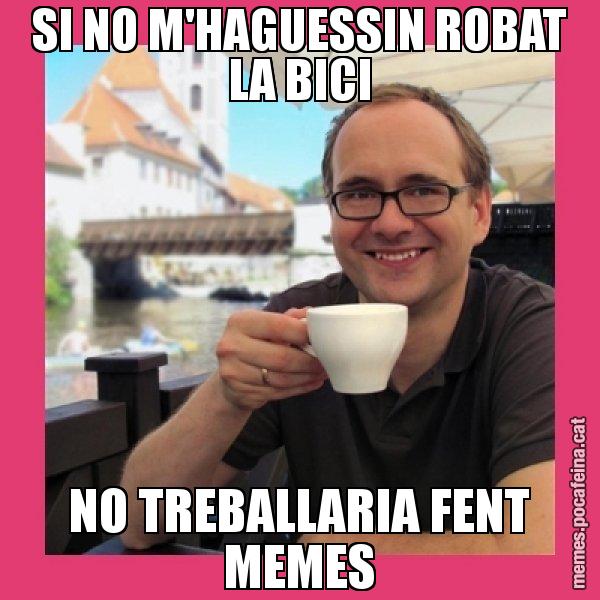 SI NO M'HAGUESSIN ROBAT LA BICI NO TREBALLARIA FENT MEMES - Puto Gilipolles