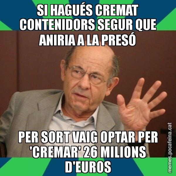 SI HAGUÉS CREMAT CONTENIDORS SEGUR QUE ANIRIA A LA PRESÓ PER SORT VAIG OPTAR PER 'CREMAR' 26 MILIONS D'EUROS - Fèlix Millet
