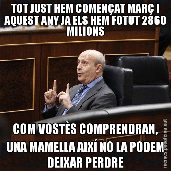 TOT JUST HEM COMENÇAT MARÇ I AQUEST ANY JA ELS HEM FOTUT 2860 MILIONS COM VOSTÈS COMPRENDRAN, UNA MAMELLA AIXÍ NO LA PODEM DEIXAR PERDRE - Ministre Wert
