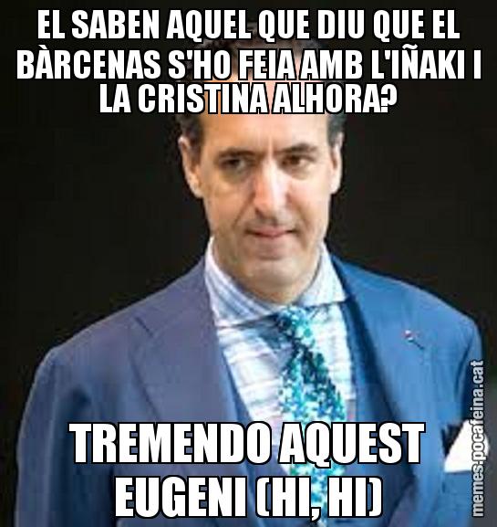 EL SABEN AQUEL QUE DIU QUE EL BÀRCENAS S'HO FEIA AMB L'IÑAKI I LA CRISTINA ALHORA? TREMENDO AQUEST EUGENI (HI, HI)