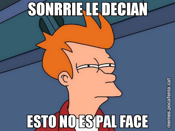 SONRRIE LE DECIAN ESTO NO ES PAL FACE - Futurama Fry