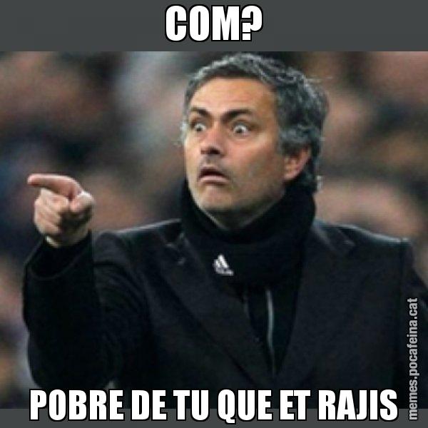 COM? POBRE DE TU QUE ET RAJIS - Mourinho
