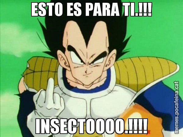 ESTO ES PARA TI.!!! INSECTOOOO.!!!! - Vegeta