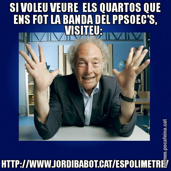 SI VOLEU VEURE  ELS QUARTOS QUE ENS FOT LA BANDA DEL PPSOEC'S, VISITEU:  HTTP://WWW.JORDIBABOT.CAT/ESPOLIMETRE/ - Eduard Punset