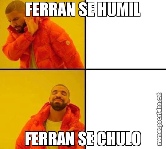 FERRAN SE HUMIL FERRAN SE CHULO