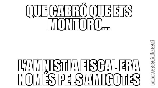 QUE CABRÓ QUE ETS MONTORO... L'AMNISTIA FISCAL ERA NOMÉS PELS AMIGOTES
