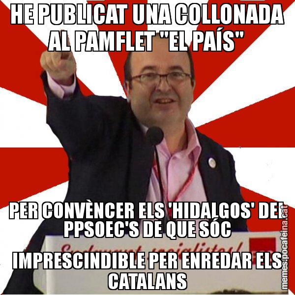 HE PUBLICAT UNA COLLONADA AL PAMFLET "EL PAÍS" PER CONVÈNCER ELS 'HIDALGOS' DEL PPSOEC'S DE QUE SÓC IMPRESCINDIBLE PER ENREDAR ELS CATALANS - Miquel Iceta