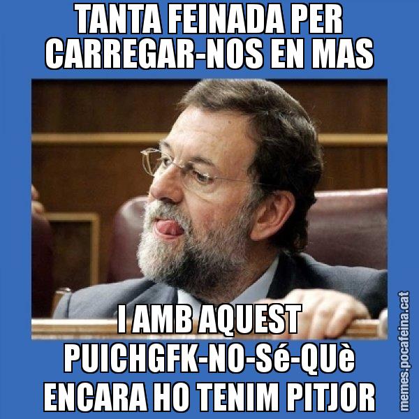 TANTA FEINADA PER CARREGAR-NOS EN MAS I AMB AQUEST PUICHGFK-NO-Sé-QUè ENCARA HO TENIM PITJOR - Mmmmmariano Rajoy