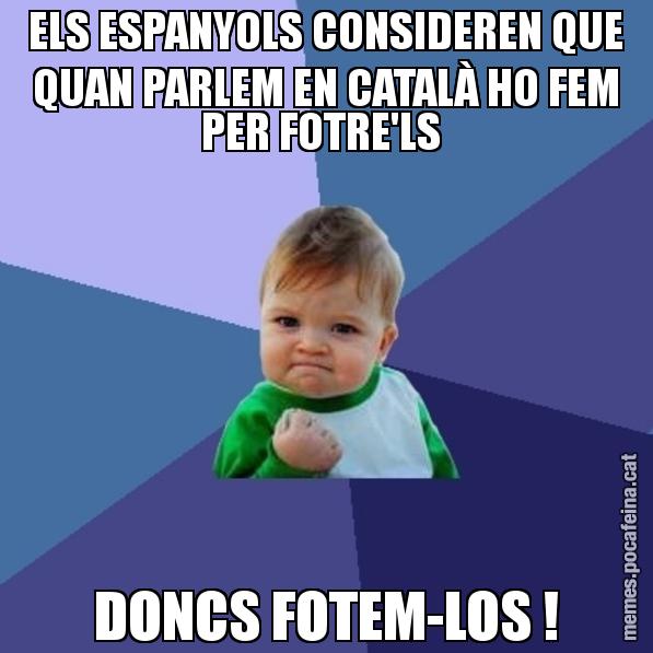 ELS ESPANYOLS CONSIDEREN QUE QUAN PARLEM EN CATALÀ HO FEM PER FOTRE'LS  DONCS FOTEM-LOS ! - Success Kid
