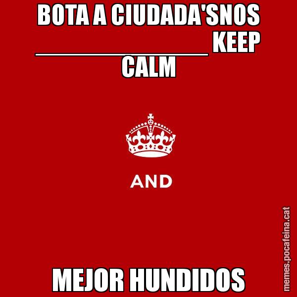 BOTA A CIUDADA'SNOS ____________ KEEP CALM MEJOR HUNDIDOS - Keep