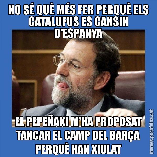 NO SÉ QUÈ MÉS FER PERQUÈ ELS CATALUFUS ES CANSIN D'ESPANYA EL PEPEÑAKI M'HA PROPOSAT TANCAR EL CAMP DEL BARÇA PERQUÈ HAN XIULAT - Mmmmmariano Rajoy