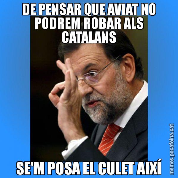 DE PENSAR QUE AVIAT NO PODREM ROBAR ALS CATALANS SE'M POSA EL CULET AIXÍ - Rajoy Zero