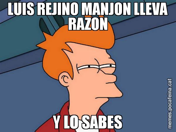 LUIS REJINO MANJON LLEVA RAZON Y LO SABES - Futurama Fry