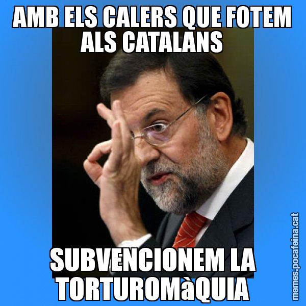 AMB ELS CALERS QUE FOTEM ALS CATALANS SUBVENCIONEM LA TORTUROMàQUIA - Rajoy Zero