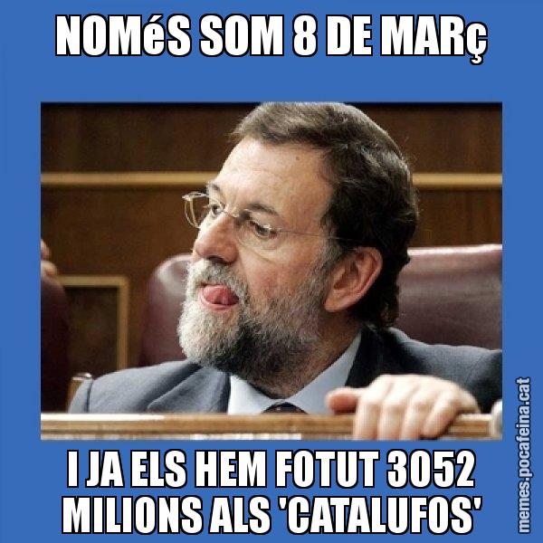 NOMéS SOM 8 DE MARç I JA ELS HEM FOTUT 3052 MILIONS ALS 'CATALUFOS' - Mmmmmariano Rajoy