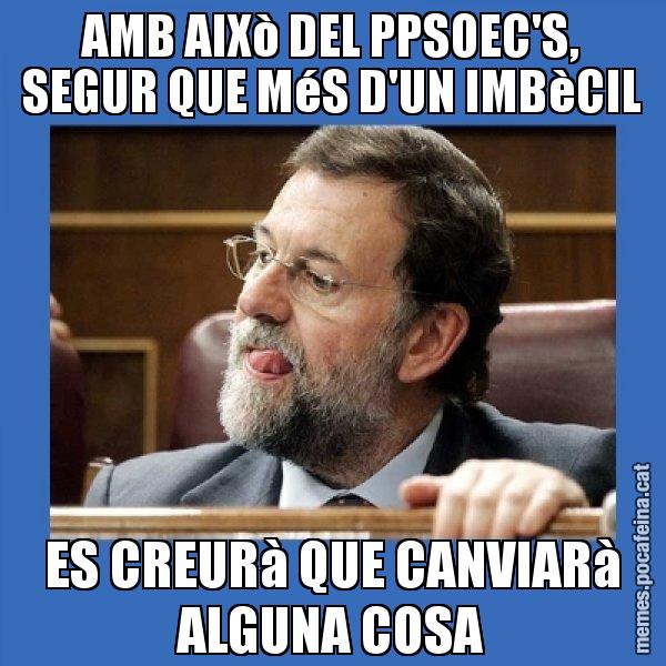 AMB AIXò DEL PPSOEC'S, SEGUR QUE MéS D'UN IMBèCIL ES CREURà QUE CANVIARà ALGUNA COSA - Mmmmmariano Rajoy