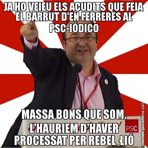 JA HO VEIEU ELS ACUDITS QUE FEIA EL BARRUT D'EN FERRERES AL PSC-IÓDICO MASSA BONS QUE SOM. L'HAURIEM D'HAVER PROCESSAT PER REBEL·LIÓ - Miquel Iceta