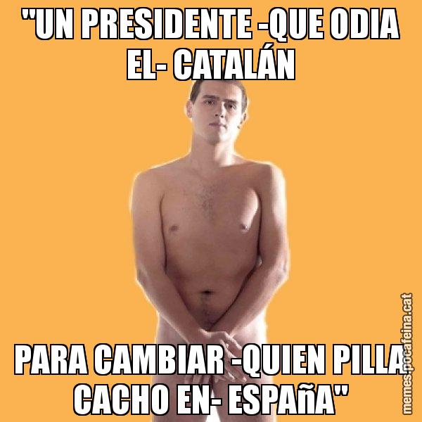 "UN PRESIDENTE -QUE ODIA EL- CATALÁN PARA CAMBIAR -QUIEN PILLA CACHO EN- ESPAñA" - Albert Rivera