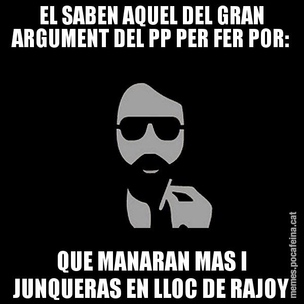 EL SABEN AQUEL DEL GRAN ARGUMENT DEL PP PER FER POR: QUE MANARAN MAS I JUNQUERAS EN LLOC DE RAJOY - Eugenio