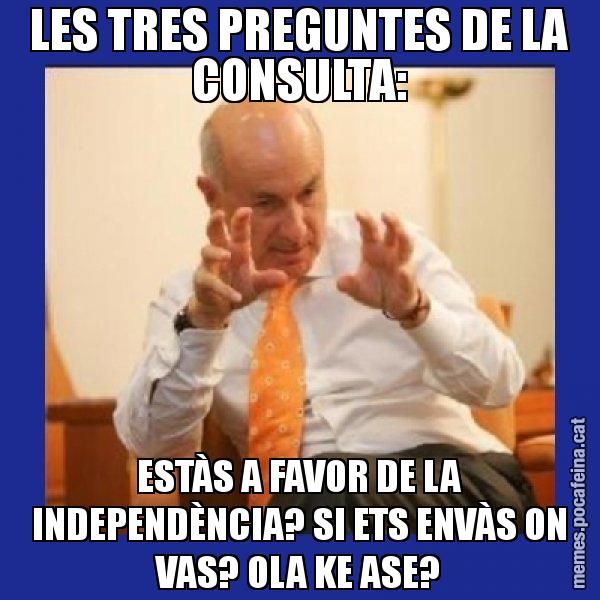 LES TRES PREGUNTES DE LA CONSULTA: ESTÀS A FAVOR DE LA INDEPENDÈNCIA? SI ETS ENVÀS ON VAS? OLA KE ASE? - Duran i Lleida