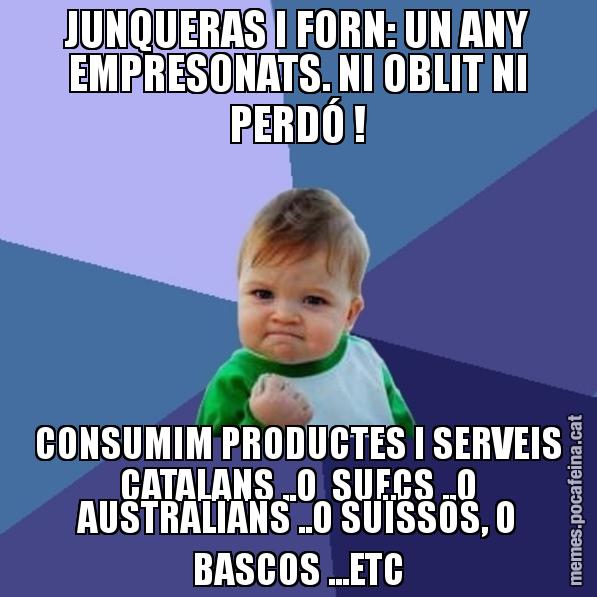 JUNQUERAS I FORN: UN ANY EMPRESONATS. NI OBLIT NI PERDÓ ! CONSUMIM PRODUCTES I SERVEIS CATALANS ..O SUECS ..O AUSTRALIANS ..O SUÏSSOS, O BASCOS ...ETC - Success Kid
