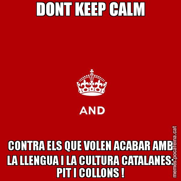 DONT KEEP CALM CONTRA ELS QUE VOLEN ACABAR AMB LA LLENGUA I LA CULTURA CATALANES: PIT I COLLONS ! - Keep