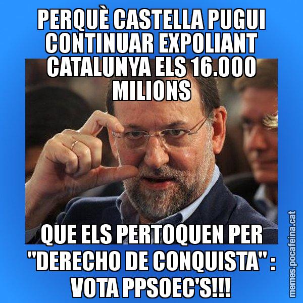 PERQUÈ CASTELLA PUGUI CONTINUAR EXPOLIANT CATALUNYA ELS 16.000 MILIONS QUE ELS PERTOQUEN PER "DERECHO DE CONQUISTA" : VOTA PPSOEC'S!!! - Rajoy titola