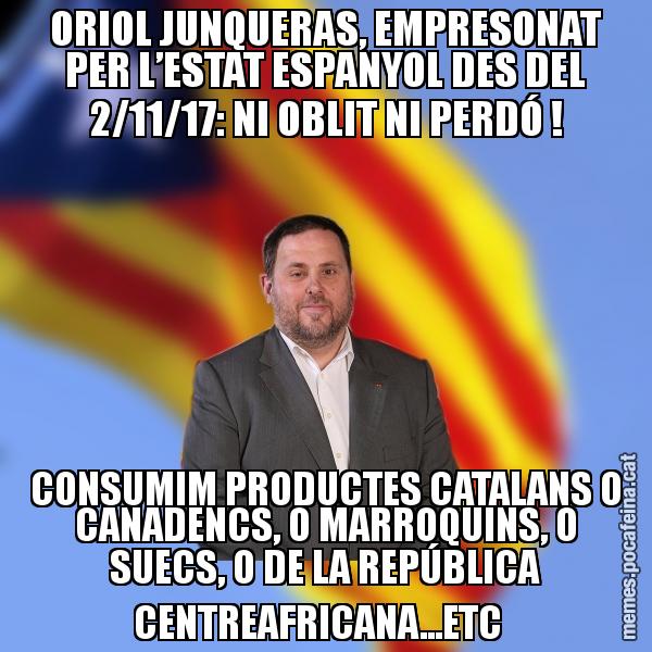 ORIOL JUNQUERAS, EMPRESONAT PER L’ESTAT ESPANYOL DES DEL 2/11/17: NI OBLIT NI PERDÓ ! CONSUMIM PRODUCTES CATALANS O CANADENCS, O MARROQUINS, O SUECS, O DE LA REPÚBLICA CENTREAFRICANA...ETC