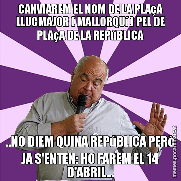 CANVIAREM EL NOM DE LA PLAçA LLUCMAJOR ( MALLORQUí ) PEL DE PLAçA DE LA REPúBLICA ..NO DIEM QUINA REPúBLICA PERò JA S'ENTEN: HO FAREM EL 14 D'ABRIL... - Lluís Rabell - 27S