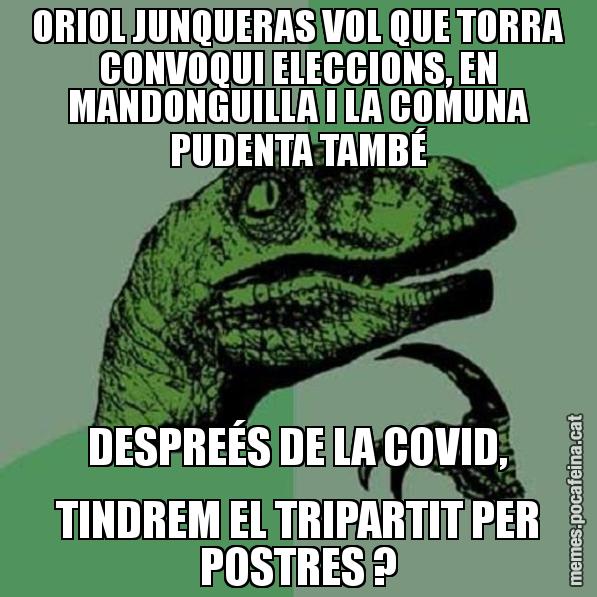 ORIOL JUNQUERAS VOL QUE TORRA CONVOQUI ELECCIONS, EN MANDONGUILLA I LA COMUNA PUDENTA TAMBÉ DESPREÉS DE LA COVID, TINDREM EL TRIPARTIT PER POSTRES ? - Philosoraptor