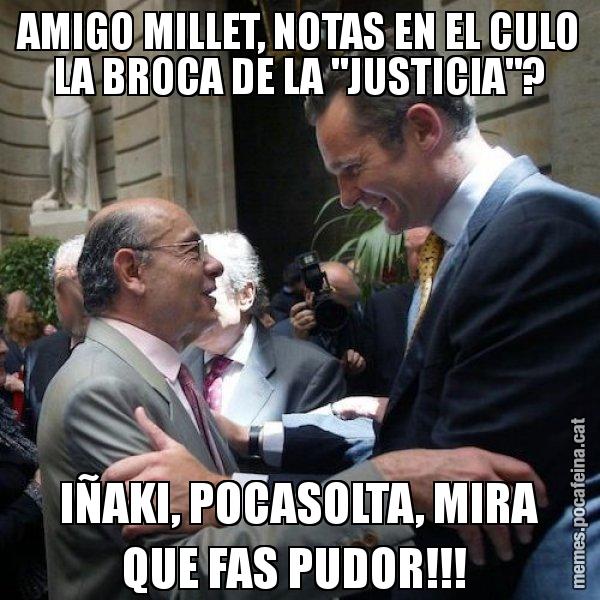 AMIGO MILLET, NOTAS EN EL CULO LA BROCA DE LA "JUSTICIA"? IÑAKI, POCASOLTA, MIRA QUE FAS PUDOR!!! - Millet i Urdangarin