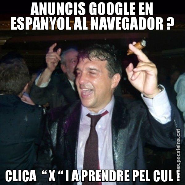 ANUNCIS GOOGLE EN ESPANYOL AL NAVEGADOR ? CLICA  “ X “ I A PRENDRE PEL CUL ! - Laporta de Festa