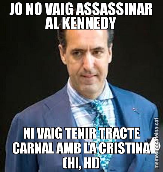JO NO VAIG ASSASSINAR AL KENNEDY NI VAIG TENIR TRACTE CARNAL AMB LA CRISTINA (HI, HI)